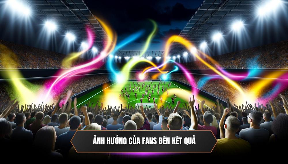 Ảnh hưởng của fans đến kết quả 